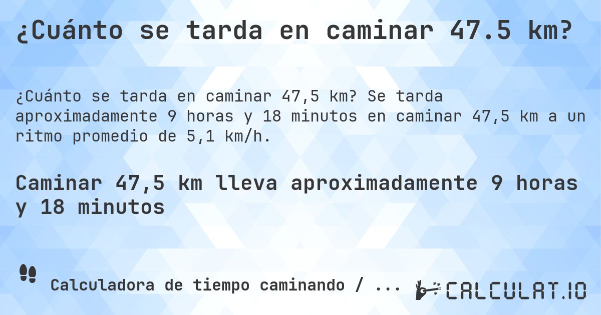 ¿Cuánto se tarda en caminar 47.5 km?. Se tarda aproximadamente 9 horas y 18 minutos en caminar 47,5 km a un ritmo promedio de 5,1 km/h.