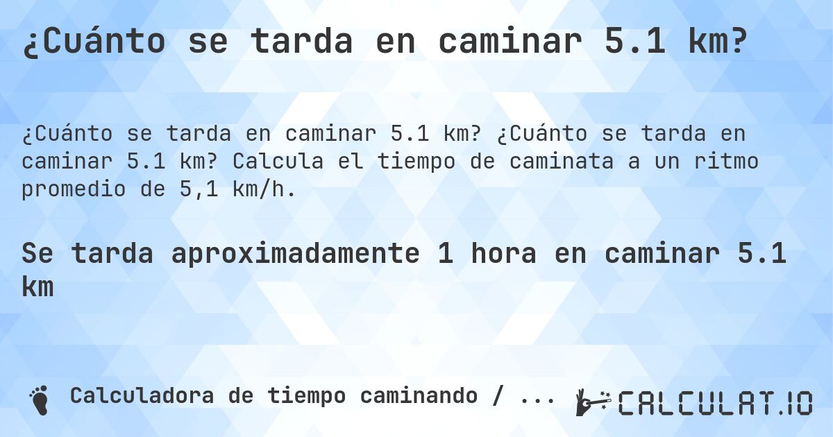 ¿Cuánto se tarda en caminar 5.1 km?. ¿Cuánto se tarda en caminar 5.1 km? Calcula el tiempo de caminata a un ritmo promedio de 5,1 km/h.