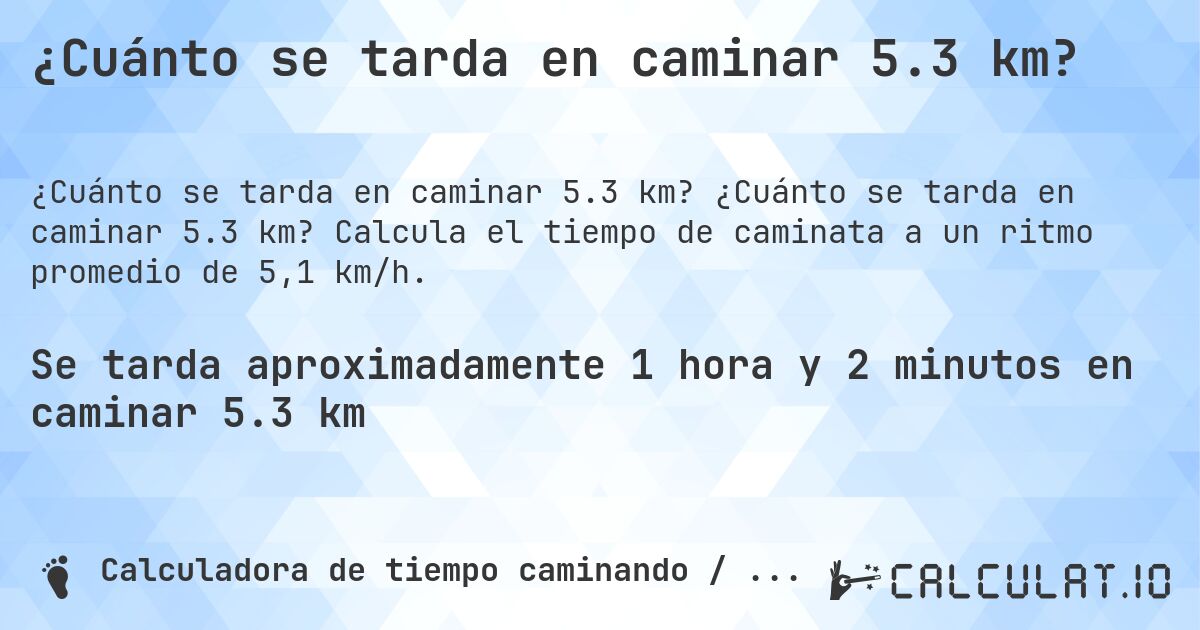 ¿Cuánto se tarda en caminar 5.3 km?. ¿Cuánto se tarda en caminar 5.3 km? Calcula el tiempo de caminata a un ritmo promedio de 5,1 km/h.