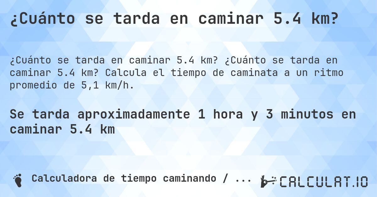¿Cuánto se tarda en caminar 5.4 km?. ¿Cuánto se tarda en caminar 5.4 km? Calcula el tiempo de caminata a un ritmo promedio de 5,1 km/h.