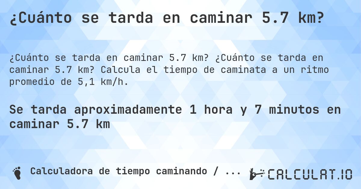 ¿Cuánto se tarda en caminar 5.7 km?. ¿Cuánto se tarda en caminar 5.7 km? Calcula el tiempo de caminata a un ritmo promedio de 5,1 km/h.