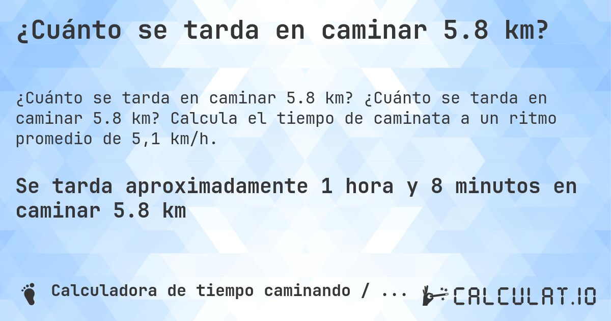 ¿Cuánto se tarda en caminar 5.8 km?. ¿Cuánto se tarda en caminar 5.8 km? Calcula el tiempo de caminata a un ritmo promedio de 5,1 km/h.