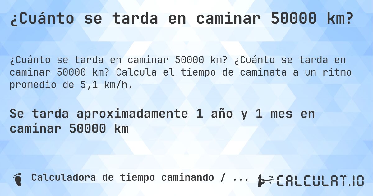 ¿Cuánto se tarda en caminar 50000 km?. ¿Cuánto se tarda en caminar 50000 km? Calcula el tiempo de caminata a un ritmo promedio de 5,1 km/h.