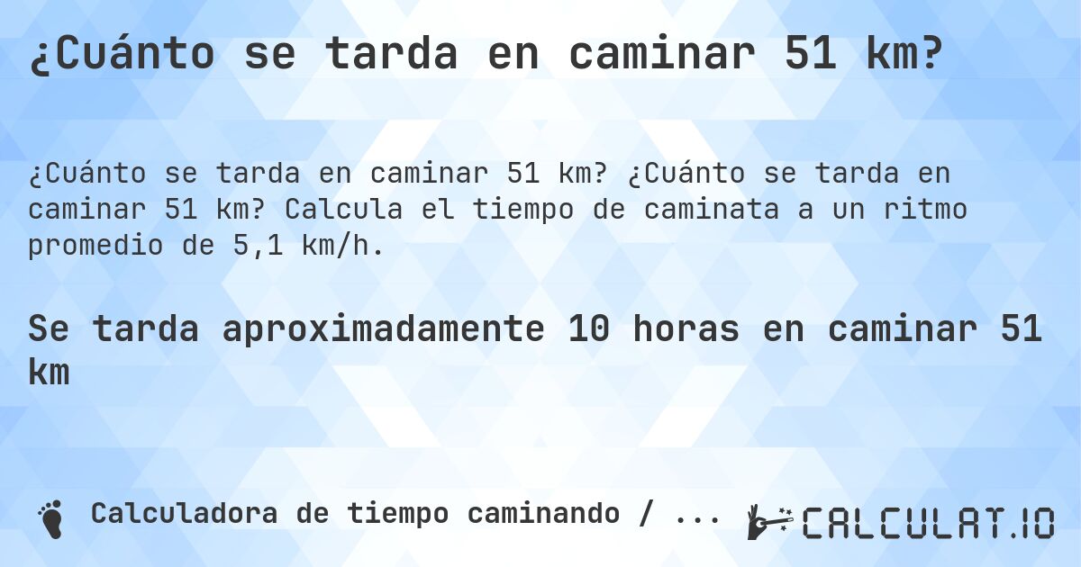 ¿Cuánto se tarda en caminar 51 km?. ¿Cuánto se tarda en caminar 51 km? Calcula el tiempo de caminata a un ritmo promedio de 5,1 km/h.