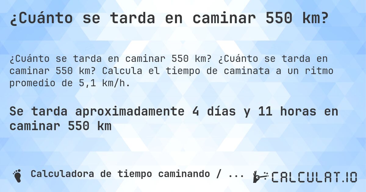 ¿Cuánto se tarda en caminar 550 km?. ¿Cuánto se tarda en caminar 550 km? Calcula el tiempo de caminata a un ritmo promedio de 5,1 km/h.