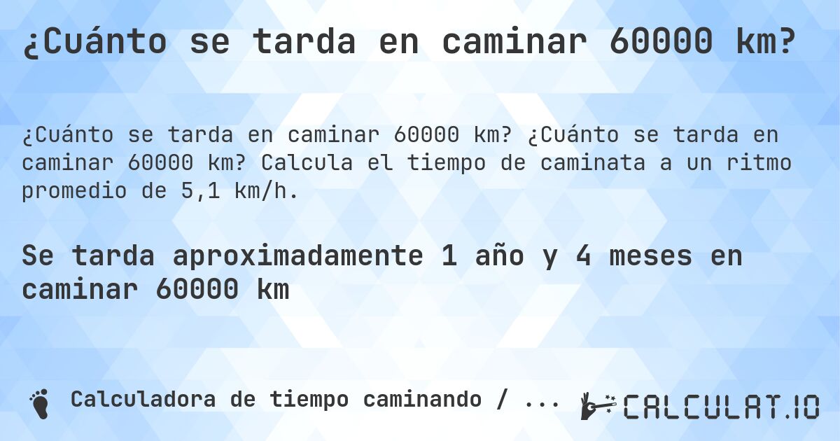¿Cuánto se tarda en caminar 60000 km?. ¿Cuánto se tarda en caminar 60000 km? Calcula el tiempo de caminata a un ritmo promedio de 5,1 km/h.