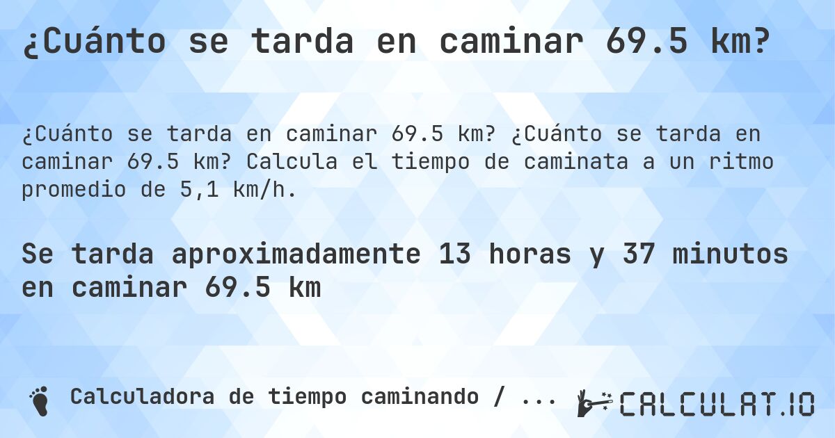 ¿Cuánto se tarda en caminar 69.5 km?. ¿Cuánto se tarda en caminar 69.5 km? Calcula el tiempo de caminata a un ritmo promedio de 5,1 km/h.