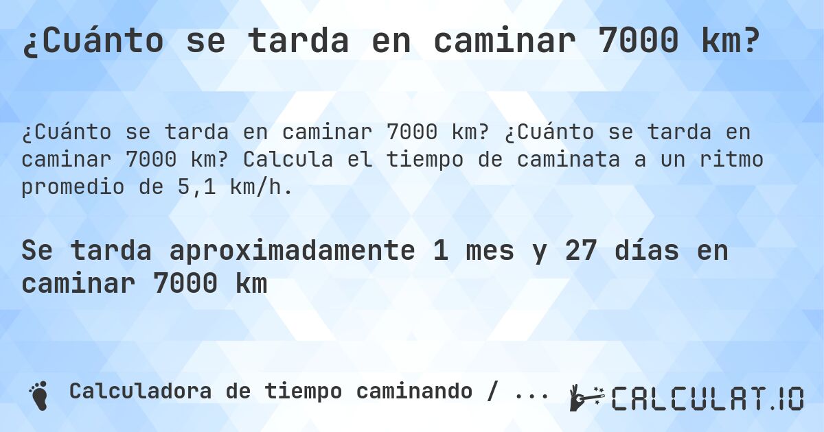 ¿Cuánto se tarda en caminar 7000 km?. ¿Cuánto se tarda en caminar 7000 km? Calcula el tiempo de caminata a un ritmo promedio de 5,1 km/h.