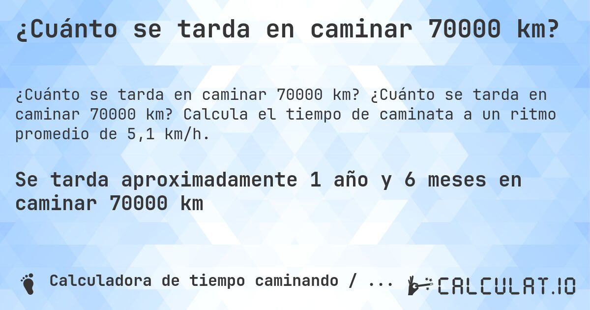 ¿Cuánto se tarda en caminar 70000 km?. ¿Cuánto se tarda en caminar 70000 km? Calcula el tiempo de caminata a un ritmo promedio de 5,1 km/h.