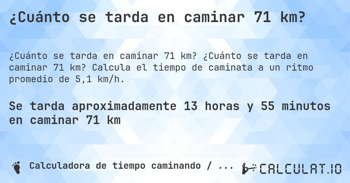 ¿Cuánto se tarda en caminar 71 km?. ¿Cuánto se tarda en caminar 71 km? Calcula el tiempo de caminata a un ritmo promedio de 5,1 km/h.