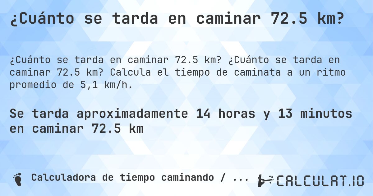 ¿Cuánto se tarda en caminar 72.5 km?. ¿Cuánto se tarda en caminar 72.5 km? Calcula el tiempo de caminata a un ritmo promedio de 5,1 km/h.