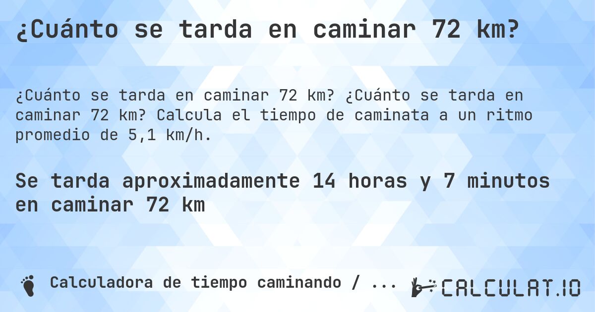 ¿Cuánto se tarda en caminar 72 km?. ¿Cuánto se tarda en caminar 72 km? Calcula el tiempo de caminata a un ritmo promedio de 5,1 km/h.