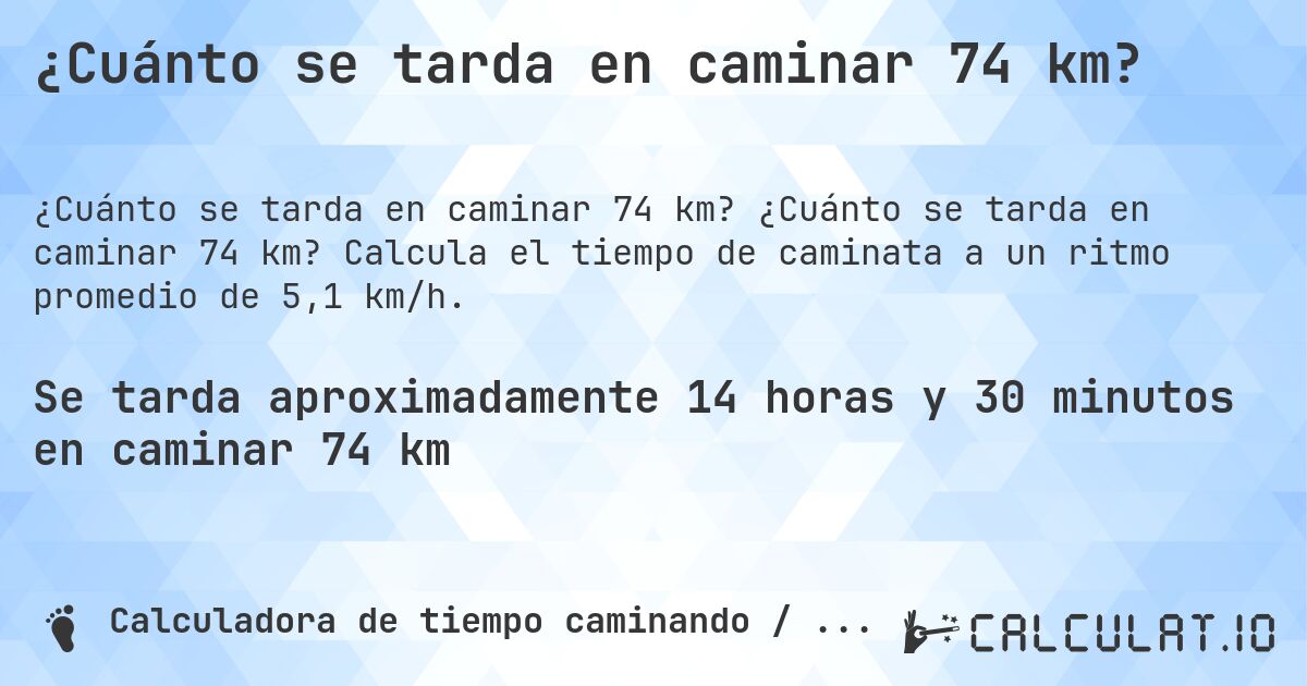 ¿Cuánto se tarda en caminar 74 km?. ¿Cuánto se tarda en caminar 74 km? Calcula el tiempo de caminata a un ritmo promedio de 5,1 km/h.