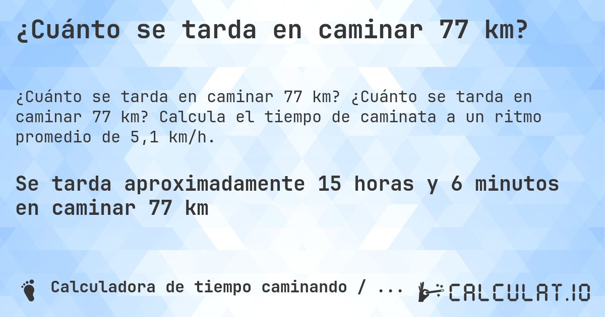 ¿Cuánto se tarda en caminar 77 km?. ¿Cuánto se tarda en caminar 77 km? Calcula el tiempo de caminata a un ritmo promedio de 5,1 km/h.