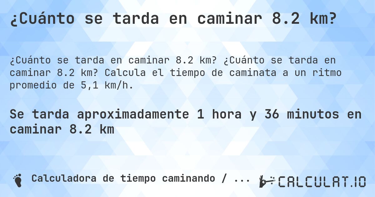 ¿Cuánto se tarda en caminar 8.2 km?. ¿Cuánto se tarda en caminar 8.2 km? Calcula el tiempo de caminata a un ritmo promedio de 5,1 km/h.