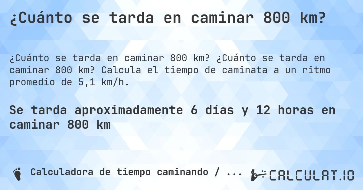 ¿Cuánto se tarda en caminar 800 km?. ¿Cuánto se tarda en caminar 800 km? Calcula el tiempo de caminata a un ritmo promedio de 5,1 km/h.