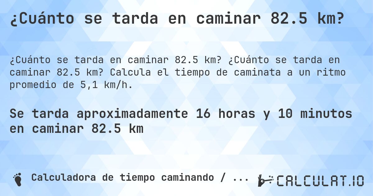 ¿Cuánto se tarda en caminar 82.5 km?. ¿Cuánto se tarda en caminar 82.5 km? Calcula el tiempo de caminata a un ritmo promedio de 5,1 km/h.