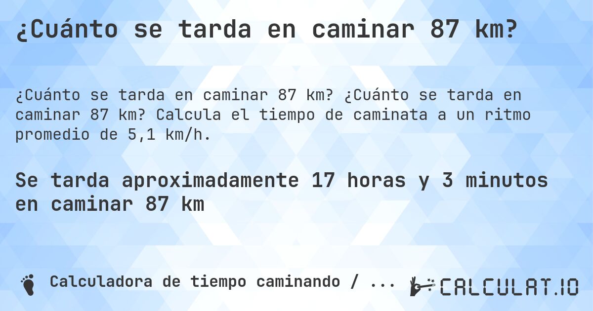 ¿Cuánto se tarda en caminar 87 km?. ¿Cuánto se tarda en caminar 87 km? Calcula el tiempo de caminata a un ritmo promedio de 5,1 km/h.