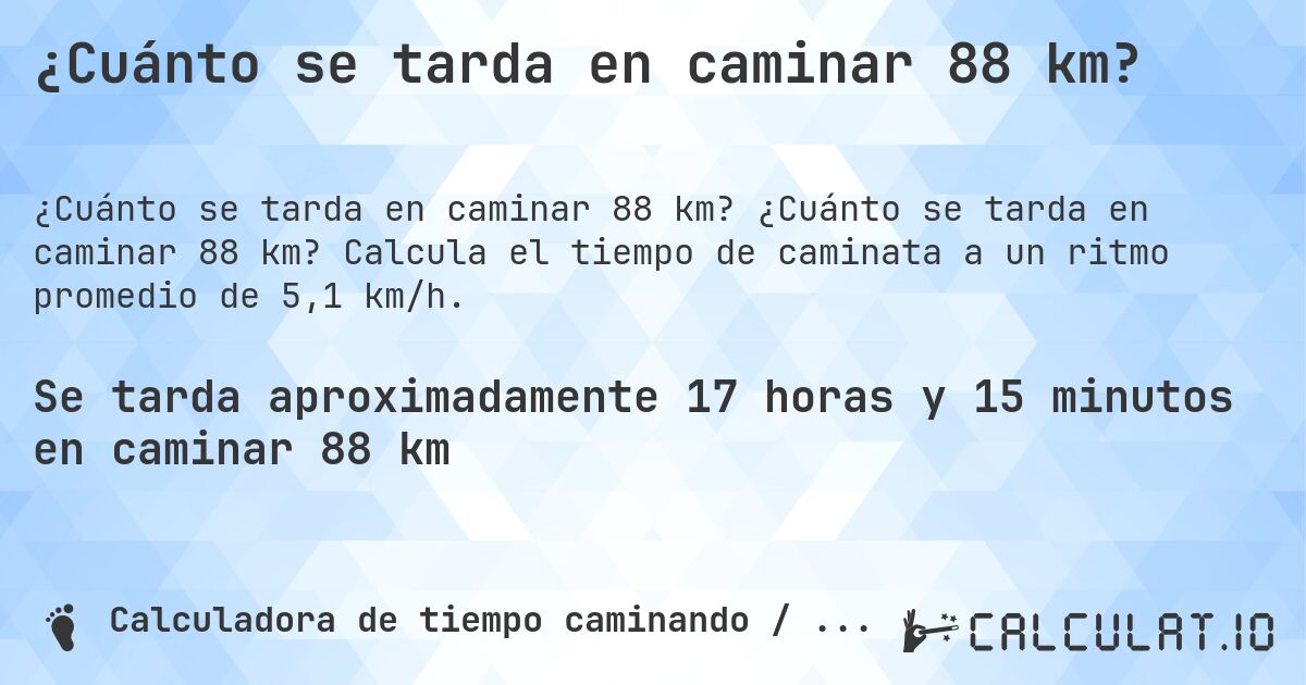 ¿Cuánto se tarda en caminar 88 km?. ¿Cuánto se tarda en caminar 88 km? Calcula el tiempo de caminata a un ritmo promedio de 5,1 km/h.