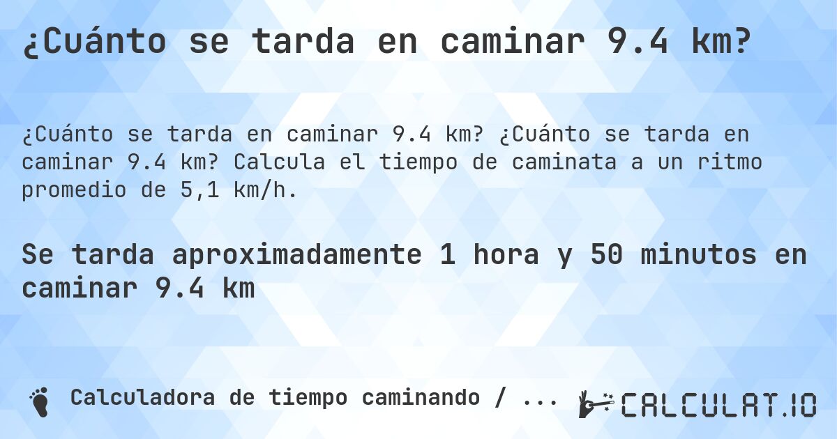 ¿Cuánto se tarda en caminar 9.4 km?. ¿Cuánto se tarda en caminar 9.4 km? Calcula el tiempo de caminata a un ritmo promedio de 5,1 km/h.