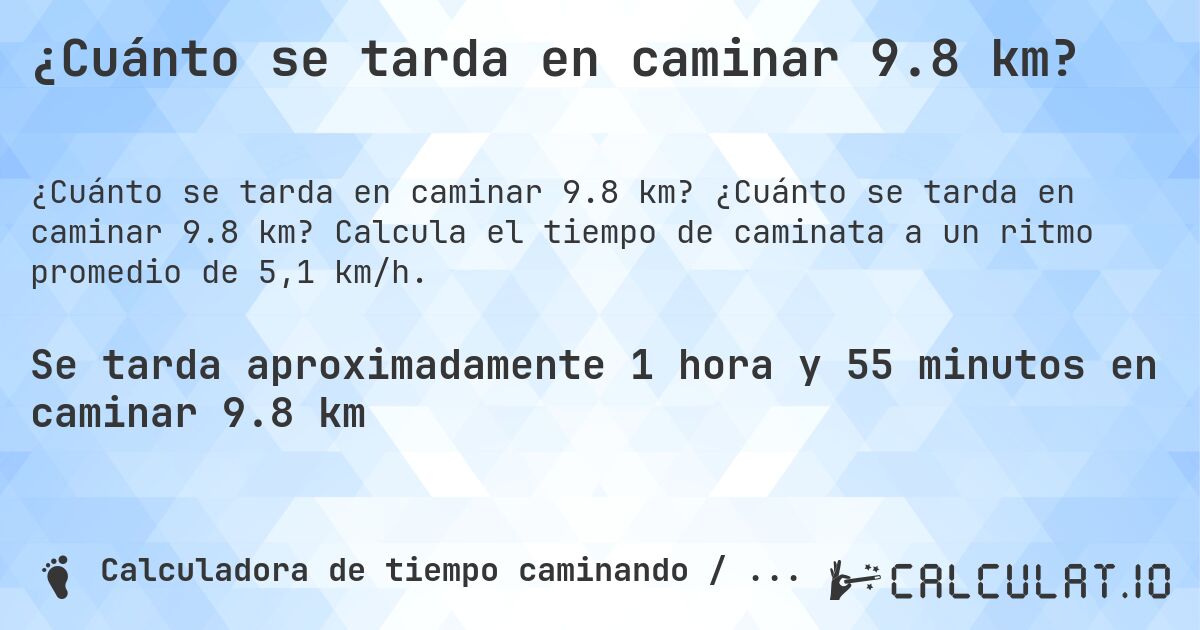 ¿Cuánto se tarda en caminar 9.8 km?. ¿Cuánto se tarda en caminar 9.8 km? Calcula el tiempo de caminata a un ritmo promedio de 5,1 km/h.