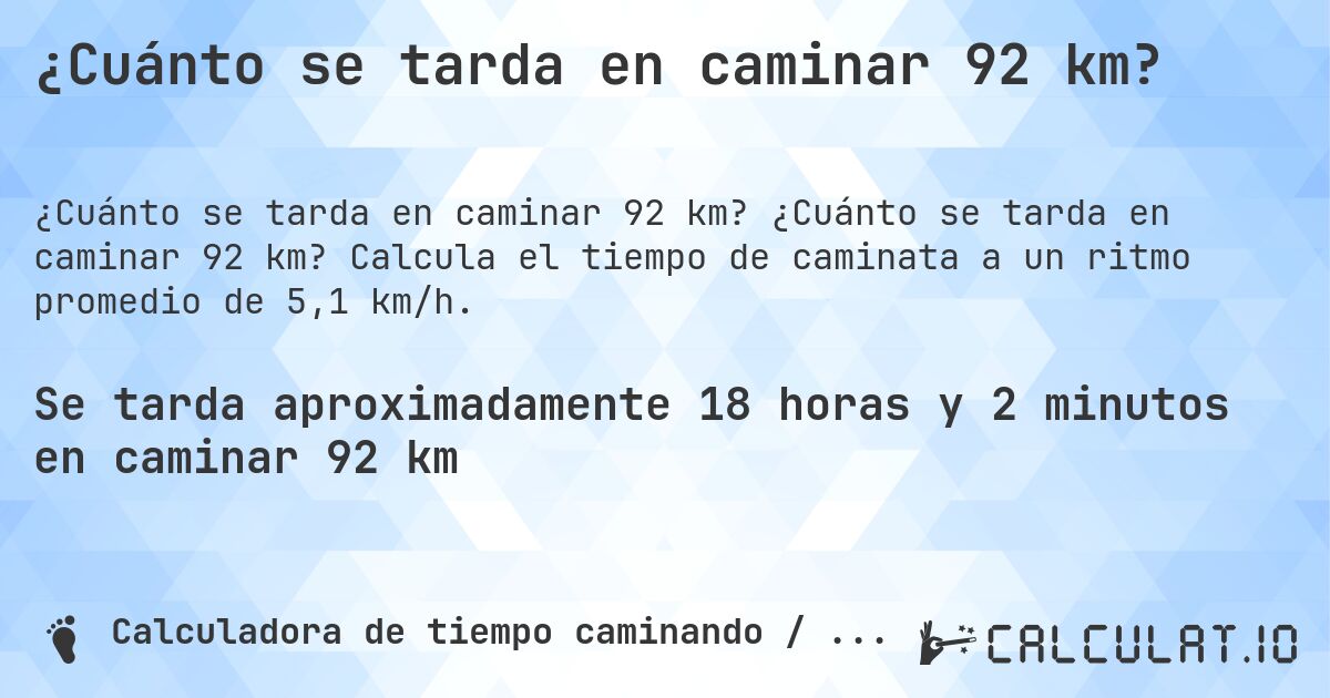 ¿Cuánto se tarda en caminar 92 km?. ¿Cuánto se tarda en caminar 92 km? Calcula el tiempo de caminata a un ritmo promedio de 5,1 km/h.