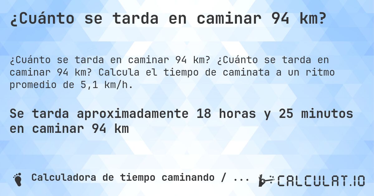¿Cuánto se tarda en caminar 94 km?. ¿Cuánto se tarda en caminar 94 km? Calcula el tiempo de caminata a un ritmo promedio de 5,1 km/h.