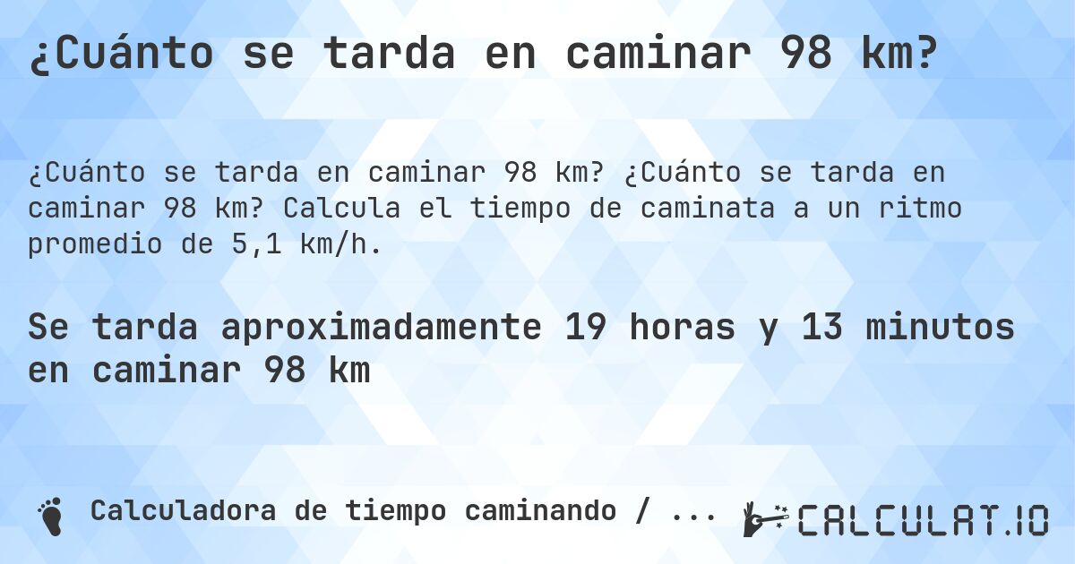 ¿Cuánto se tarda en caminar 98 km?. ¿Cuánto se tarda en caminar 98 km? Calcula el tiempo de caminata a un ritmo promedio de 5,1 km/h.