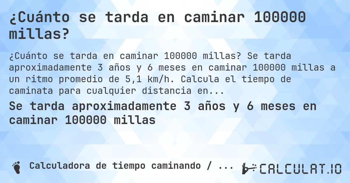 ¿Cuánto se tarda en caminar 100000 millas?. Se tarda aproximadamente 3 años y 6 meses en caminar 100000 millas a un ritmo promedio de 5,1 km/h. Calcula el tiempo de caminata para cualquier distancia en millas.