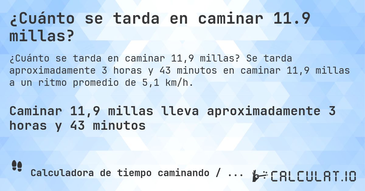¿Cuánto se tarda en caminar 11.9 millas?. Se tarda aproximadamente 3 horas y 43 minutos en caminar 11,9 millas a un ritmo promedio de 5,1 km/h.