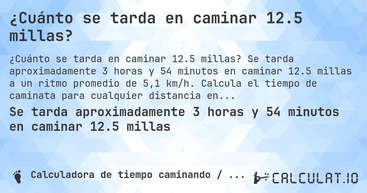 ¿Cuánto se tarda en caminar 12.5 millas?. Se tarda aproximadamente 3 horas y 54 minutos en caminar 12.5 millas a un ritmo promedio de 5,1 km/h. Calcula el tiempo de caminata para cualquier distancia en millas.