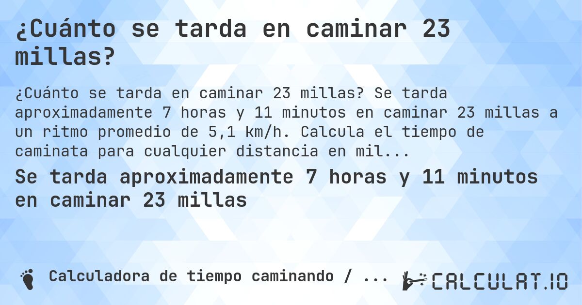 ¿Cuánto se tarda en caminar 23 millas?. Se tarda aproximadamente 7 horas y 11 minutos en caminar 23 millas a un ritmo promedio de 5,1 km/h. Calcula el tiempo de caminata para cualquier distancia en millas.