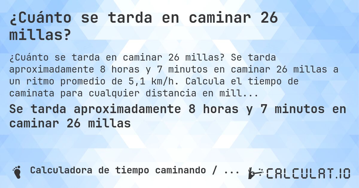 ¿Cuánto se tarda en caminar 26 millas?. Se tarda aproximadamente 8 horas y 7 minutos en caminar 26 millas a un ritmo promedio de 5,1 km/h. Calcula el tiempo de caminata para cualquier distancia en millas.
