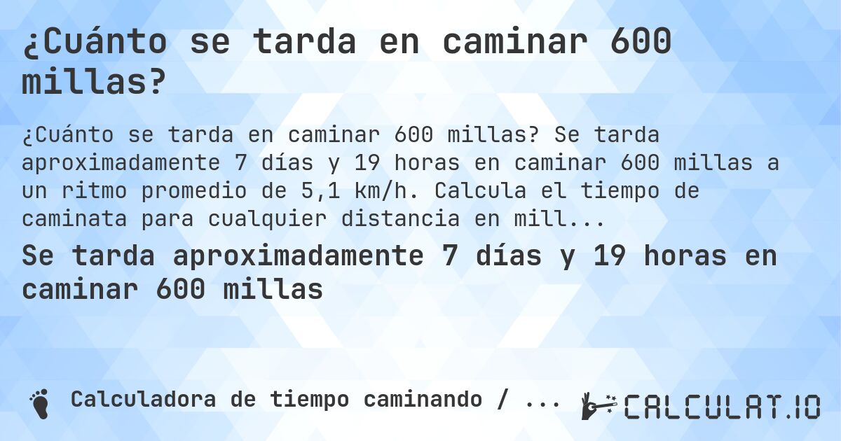 ¿Cuánto se tarda en caminar 600 millas?. Se tarda aproximadamente 7 días y 19 horas en caminar 600 millas a un ritmo promedio de 5,1 km/h. Calcula el tiempo de caminata para cualquier distancia en millas.