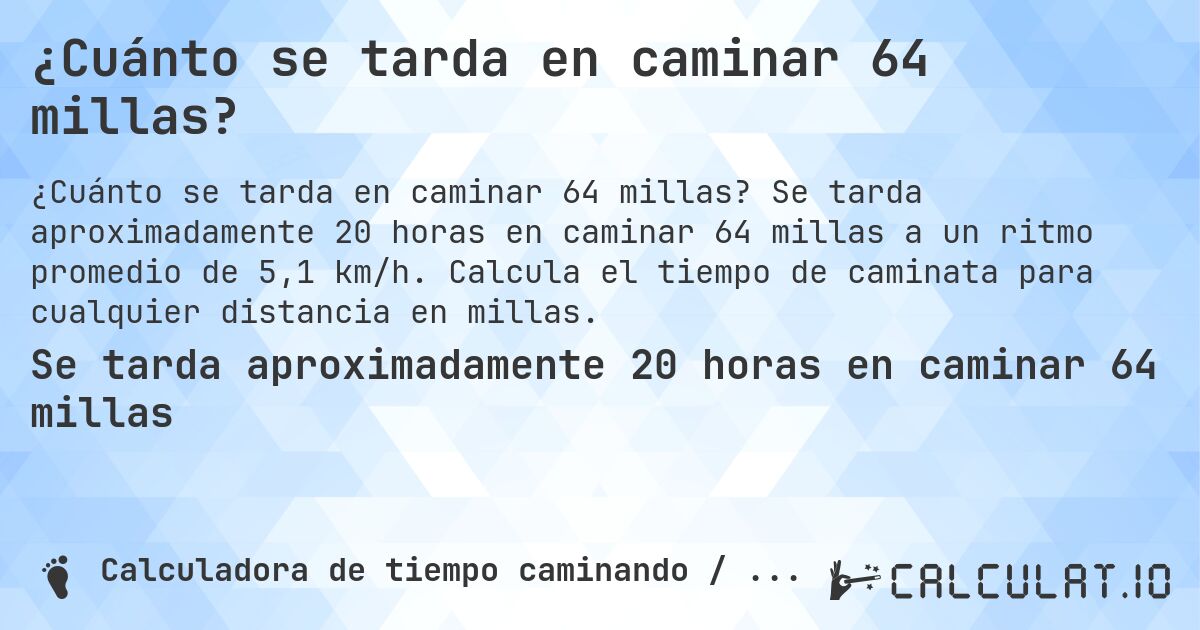 ¿Cuánto se tarda en caminar 64 millas?. Se tarda aproximadamente 20 horas en caminar 64 millas a un ritmo promedio de 5,1 km/h. Calcula el tiempo de caminata para cualquier distancia en millas.