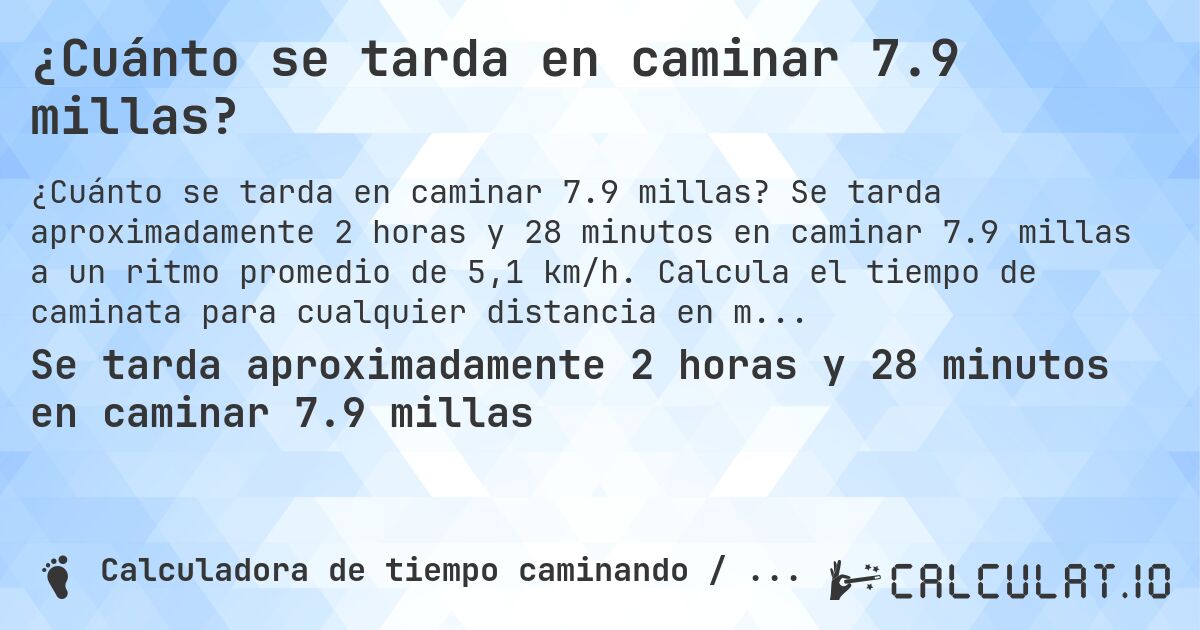 ¿Cuánto se tarda en caminar 7.9 millas?. Se tarda aproximadamente 2 horas y 28 minutos en caminar 7.9 millas a un ritmo promedio de 5,1 km/h. Calcula el tiempo de caminata para cualquier distancia en millas.