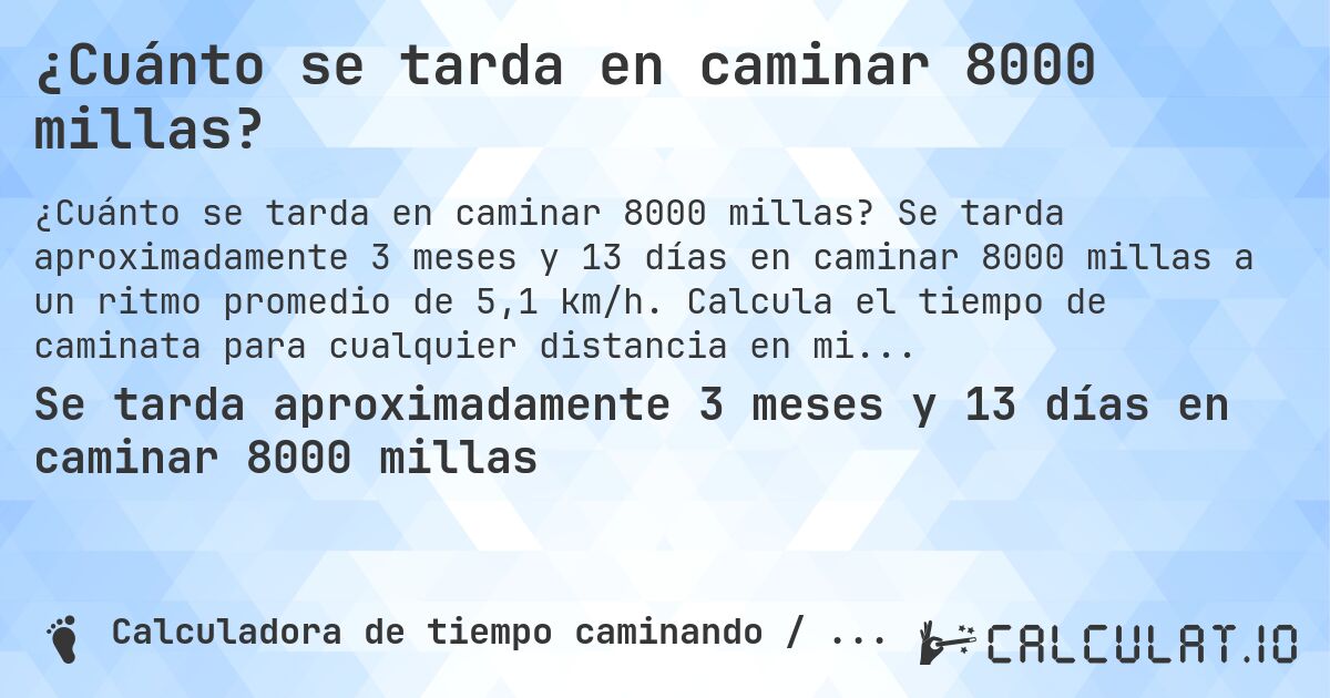 ¿Cuánto se tarda en caminar 8000 millas?. Se tarda aproximadamente 3 meses y 13 días en caminar 8000 millas a un ritmo promedio de 5,1 km/h. Calcula el tiempo de caminata para cualquier distancia en millas.