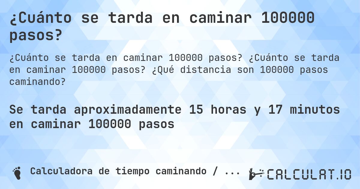 ¿Cuánto se tarda en caminar 100000 pasos?. ¿Cuánto se tarda en caminar 100000 pasos? ¿Qué distancia son 100000 pasos caminando?
