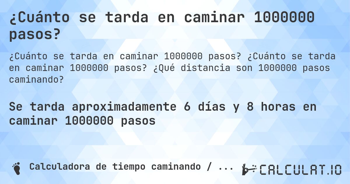 ¿Cuánto se tarda en caminar 1000000 pasos?. ¿Cuánto se tarda en caminar 1000000 pasos? ¿Qué distancia son 1000000 pasos caminando?