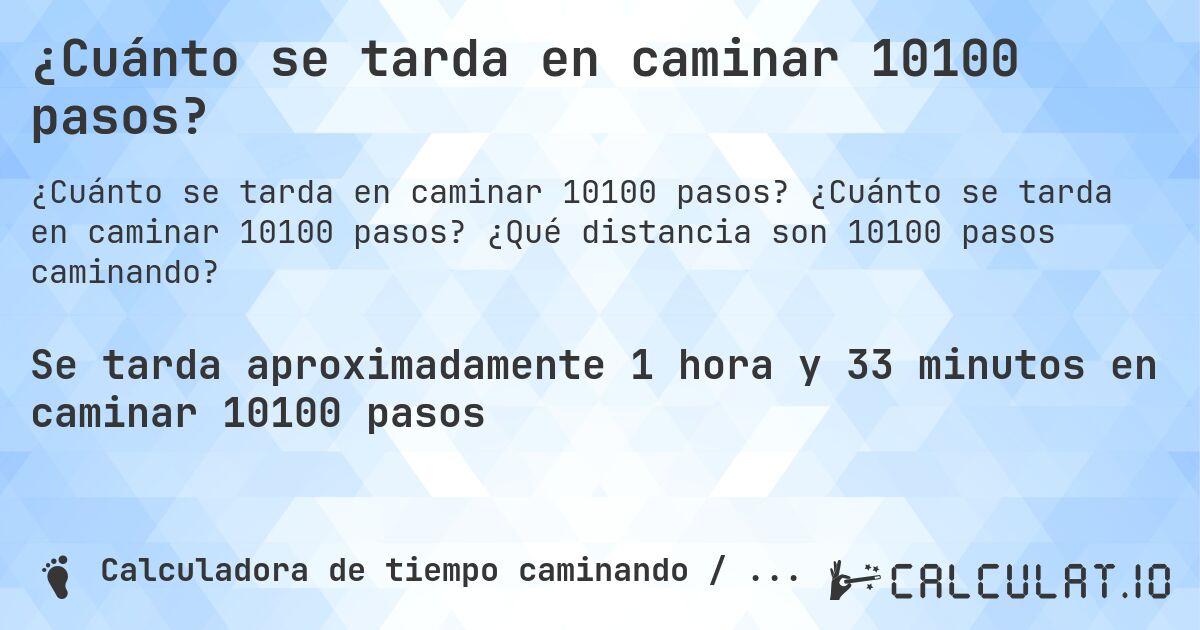 ¿Cuánto se tarda en caminar 10100 pasos?. ¿Cuánto se tarda en caminar 10100 pasos? ¿Qué distancia son 10100 pasos caminando?
