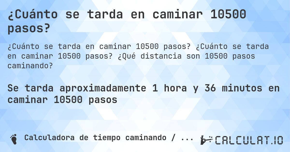 ¿Cuánto se tarda en caminar 10500 pasos?. ¿Cuánto se tarda en caminar 10500 pasos? ¿Qué distancia son 10500 pasos caminando?