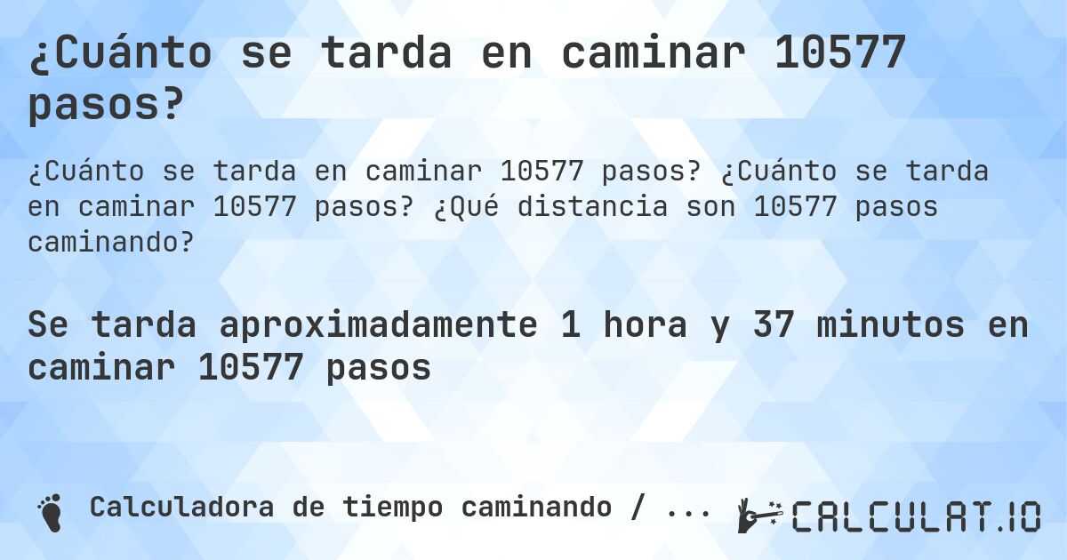 ¿Cuánto se tarda en caminar 10577 pasos?. ¿Cuánto se tarda en caminar 10577 pasos? ¿Qué distancia son 10577 pasos caminando?