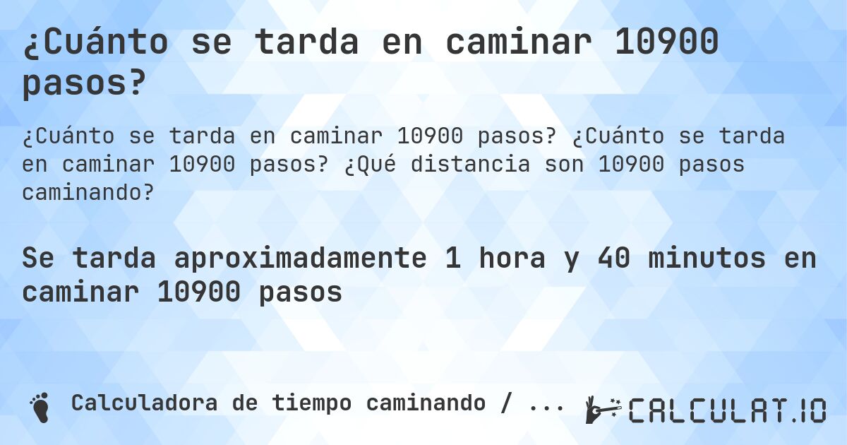 ¿Cuánto se tarda en caminar 10900 pasos?. ¿Cuánto se tarda en caminar 10900 pasos? ¿Qué distancia son 10900 pasos caminando?
