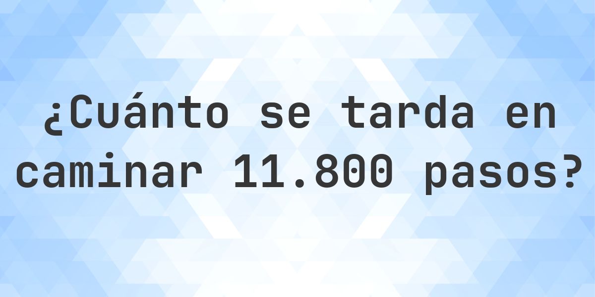 ¿Cuánto se tarda en caminar 11800 pasos? - Calculatio