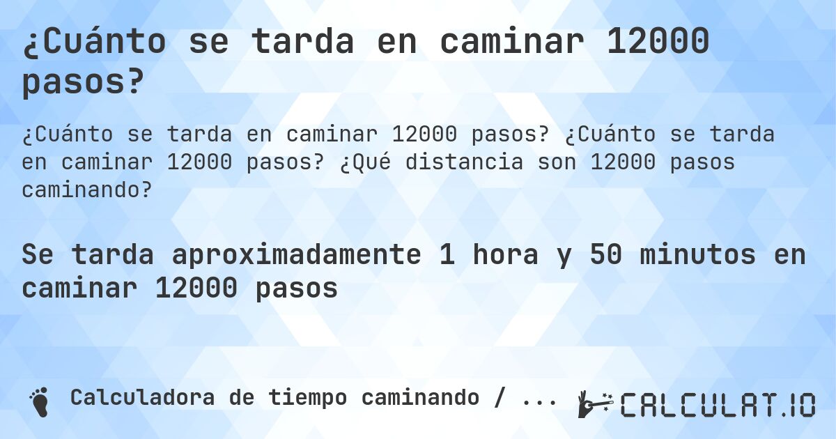 ¿Cuánto se tarda en caminar 12000 pasos?. ¿Cuánto se tarda en caminar 12000 pasos? ¿Qué distancia son 12000 pasos caminando?
