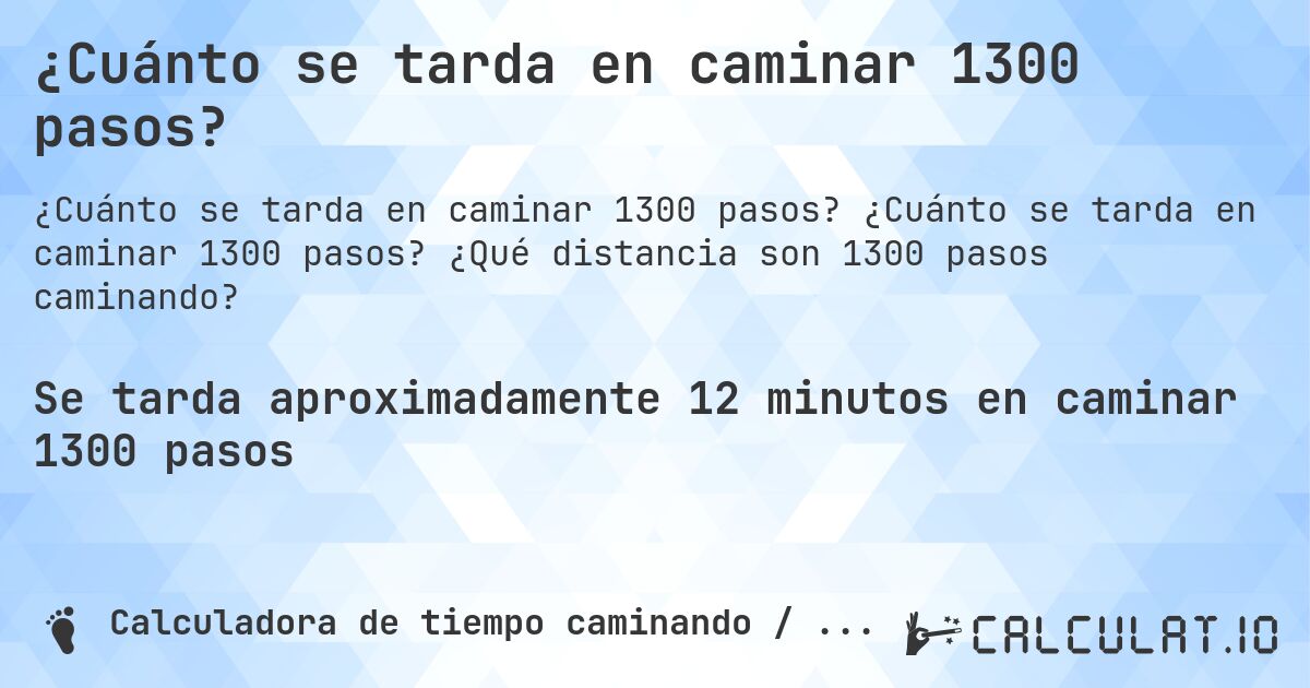 ¿Cuánto se tarda en caminar 1300 pasos?. ¿Cuánto se tarda en caminar 1300 pasos? ¿Qué distancia son 1300 pasos caminando?