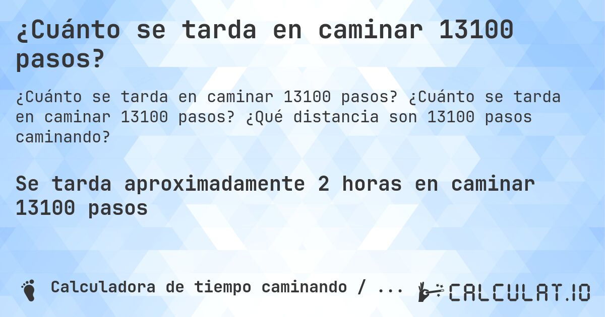 ¿Cuánto se tarda en caminar 13100 pasos?. ¿Cuánto se tarda en caminar 13100 pasos? ¿Qué distancia son 13100 pasos caminando?