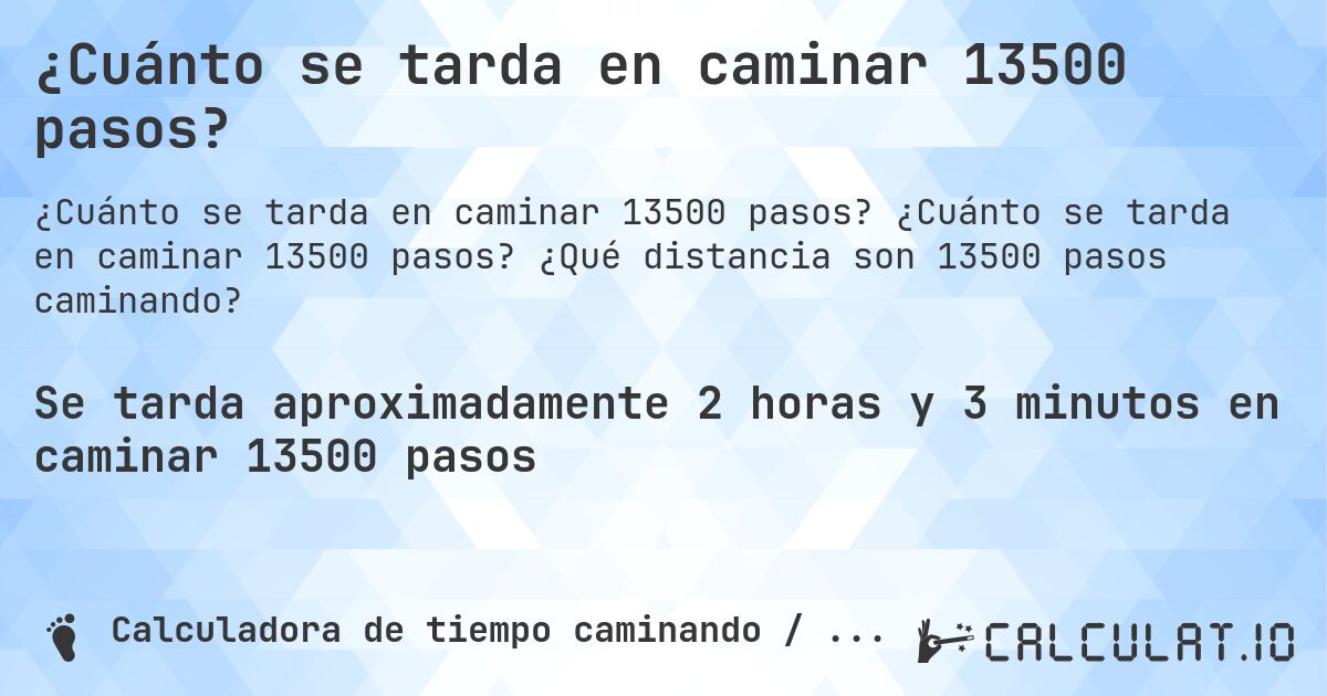 ¿Cuánto se tarda en caminar 13500 pasos?. ¿Cuánto se tarda en caminar 13500 pasos? ¿Qué distancia son 13500 pasos caminando?