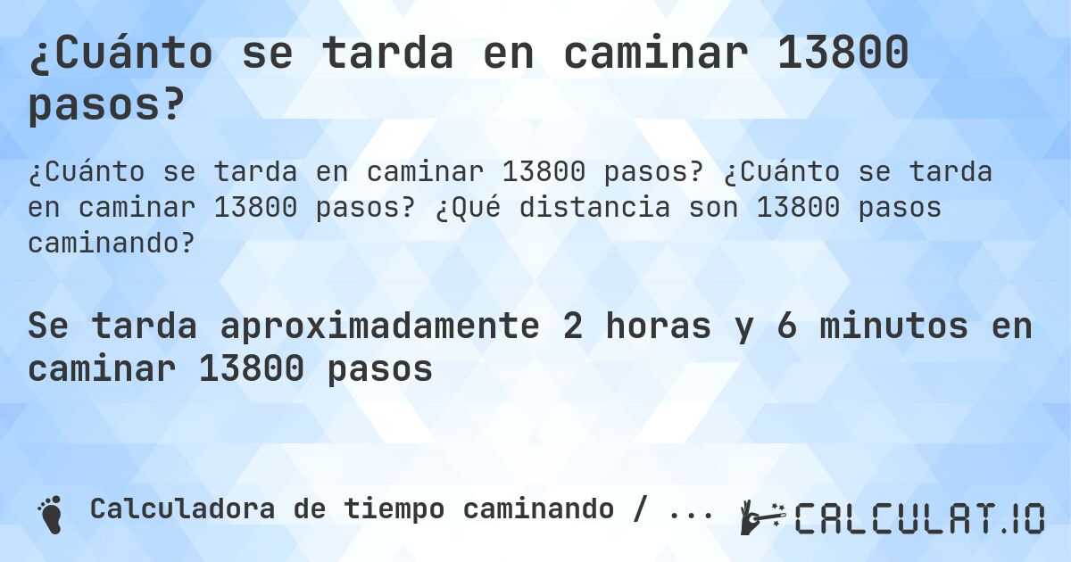 ¿Cuánto se tarda en caminar 13800 pasos?. ¿Cuánto se tarda en caminar 13800 pasos? ¿Qué distancia son 13800 pasos caminando?
