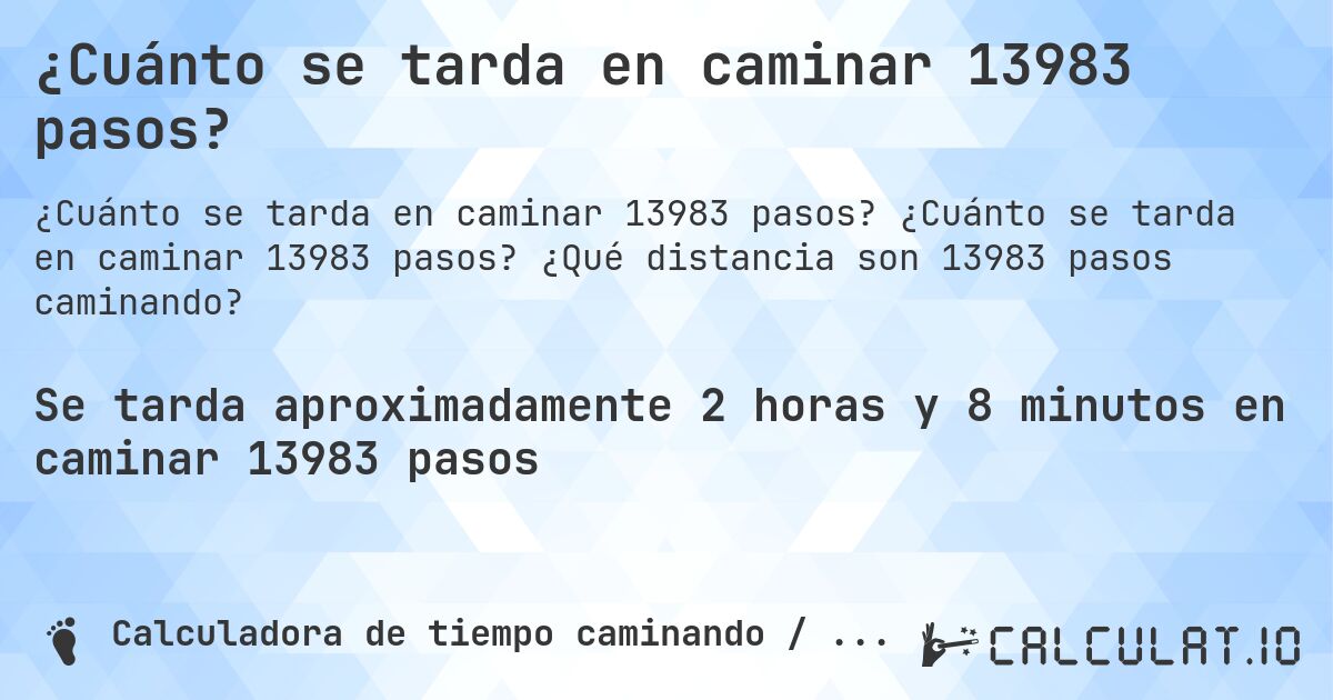 ¿Cuánto se tarda en caminar 13983 pasos?. ¿Cuánto se tarda en caminar 13983 pasos? ¿Qué distancia son 13983 pasos caminando?